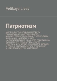 Патриотизм. Идея инвестиционного проекта по созданию многосерийного художественного фильма с элементами анимации, направленного на вырабатывание у каждого гражданина Руссийского государства чувств, со