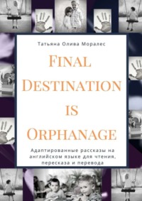 Final Destination Is Orphanage. Адаптированные рассказы на английском языке для чтения, пересказа и перевода