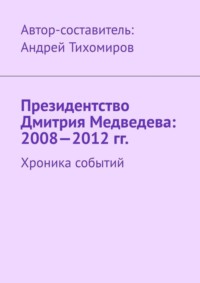 Президентство Дмитрия Медведева: 2008—2012 гг. Хроника событий