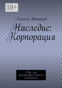 Наследие: Корпорация. Мир еще прочувствует власть корпораций