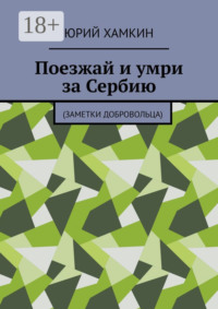 Поезжай и умри за Сербию. Заметки добровольца