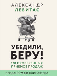 Убедили, беру! 178 проверенных приемов продаж