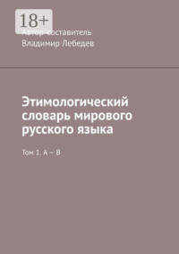 Этимологический словарь мирового русского языка. Том 1. А – В