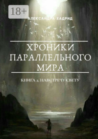ХРОНИКИ ПАРАЛЛЕЛЬНОГО МИРА. Книга 2. Навстречу свету