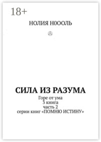 СИЛА из РАЗума. Горе от ума. 3 книга, часть 2 серии книг «Помню истину»