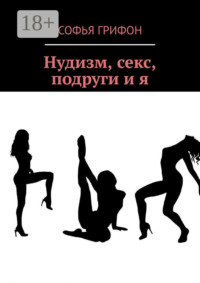 Нудизм, секс, подруги и я