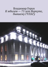 К юбилею – 75 лет Воркуте, бывшему ГУЛАГу
