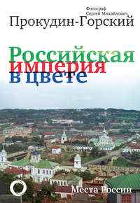 Российская империя в цвете. Места России. Фотограф Сергей Михайлович Прокудин-Горский