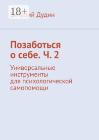 Позаботься о себе. Ч. 2. Универсальные инструменты для психологической самопомощи