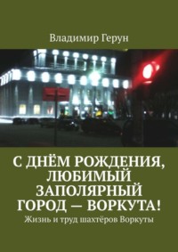С днём рождения, любимый заполярный город – Воркута! Жизнь и труд шахтёров Воркуты