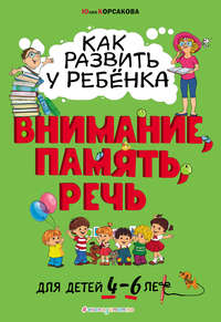 Как развить у ребёнка внимание, память, речь. Для детей 4–6 лет