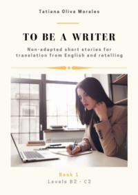To be a writer. Non-adapted short stories for translation from English and retelling. Levels B2—C2. Book 1