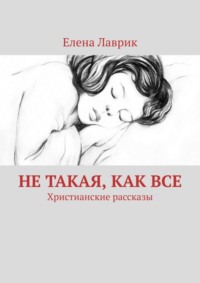 Не такая, как все. Христианские рассказы