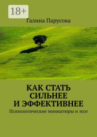 Как стать сильнее и эффективнее. Психологические миниатюры и эссе