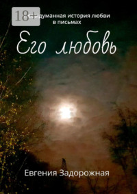 Его любовь. Невыдуманная история любви в письмах