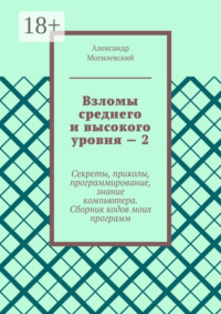 Взломы среднего и высокого уровня – 2. Секреты, приколы, программирование, знание компьютера. Cборник кодов моих программ