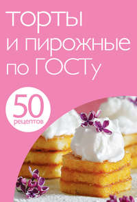 50 рецептов. Торты и пирожные по ГОСТу