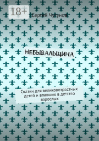 Небывальщина. Сказки для великовозрастных детей и впавших в детство взрослых
