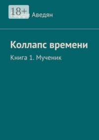 Коллапс времени. Книга 1. Мученик