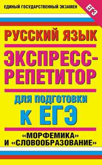 Русский язык. Экспресс-репетитор для подготовки к ЕГЭ. «Морфемика» и «Словообразование»