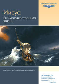 Иисус: Его могущественная жизнь. Руководство для лидера малых групп