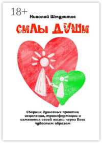 Силы Души. Сборник душевных практик исцеления, трансформации и изменения своей жизни через Бога чудесным образом