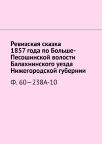 Ревизская сказка 1857 года по Больше-Песошинской волости Балахнинского уезда Нижегородской губернии. Ф. 60—238А-10