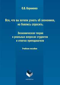 Все, что вы хотели узнать об экономике, но боялись спросить. Экономическая теория в реальных вопросах и ответах студентов и преподавателя