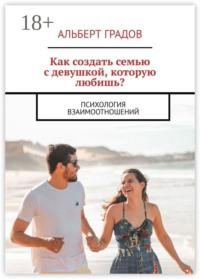 Как создать семью с девушкой, которую любишь? Психология взаимоотношений
