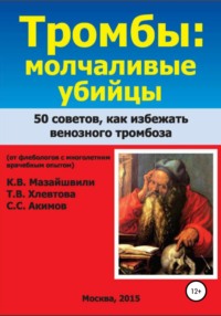 Тромбы: молчаливые убийцы. 50 советов как избежать венозного тромбоза. Книга для широкого круга читателей от флебологов с многолетним врачебным опытом