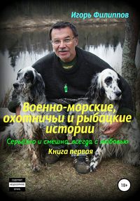 Военно-морские, охотничьи и рыбацкие истории. Серьёзно и смешно, всегда с любовью. Книга 1