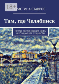 Там, где Челябинск. Место, соединяющее миры и рождающее сущности