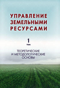 Управление земельными ресурсами. Том 1. Теоретические и методологические основы