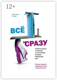 Всё и сразу. Правила жизни успешных и счастливых женщин, меняющих мир. Второе издание, переработанное и дополненное