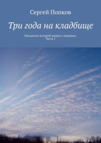 Три года на кладбище. Пятьдесят историй живых о мертвых. Часть 1