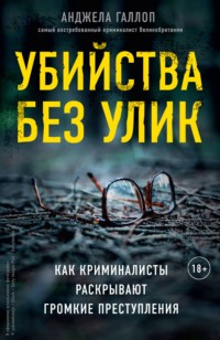 Убийства без улик. Как криминалисты раскрывают громкие преступления