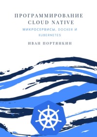 Программирование Cloud Native. Микросервисы, Docker и Kubernetes