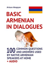 Basic Armenian in Dialogues. 100 Common Questions and Answers Used by Native Armenian Speakers at Home + Audio