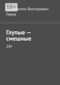 Глупые – смешные. 18+