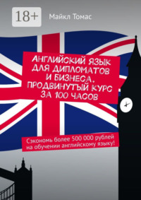 Английский язык для дипломатов и бизнеса. Продвинутый курс за 100 часов. Сэкономь более 500 000 рублей на обучении английскому языку!