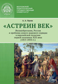 «Астреин век». Великобритания, Россия и проблема нового мирового порядка в европейской политике первой половины XIX века (1815–1854 гг.)