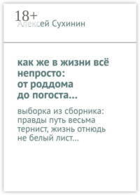как же в жизни всё непросто: от роддома до погоста… выборка из сборника: правды путь весьма тернист, жизнь отнюдь не белый лист…