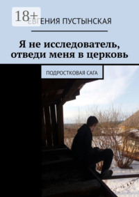 Я не исследователь, отведи меня в церковь. Подростковая сага