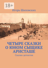 Четыре сказки о юном сыщике Аристаше. Сказки-детектив