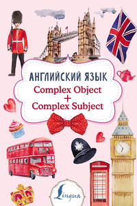 Английский язык. Complex Object + Complex Subject