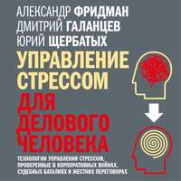 Управление стрессом для делового человека. Технологии управления стрессом, проверенные в корпоративных войнах, судебных баталиях и жестких переговорах