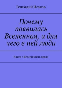 Почему появилась Вселенная, и для чего в ней люди. Книга о Вселенной и людях