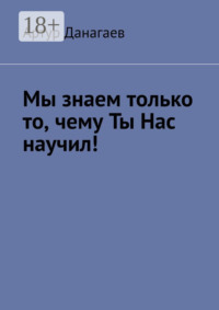 Мы знаем только то, чему ты нас научил!