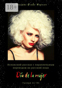 Día de la mujer. Испанский рассказ с параллельным переводом на русский язык. Уровни А1—В2