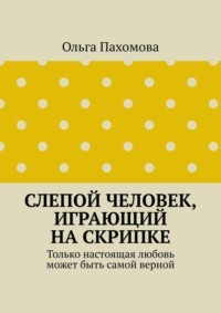 Слепой человек, играющий на скрипке. Только настоящая любовь может быть самой верной